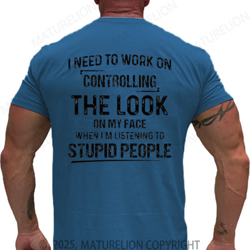 Maturelion Men's T-shirt I Need To Work On Controlling The Look On My Face When I'm Listening To Stupid People Cotton T-shirt