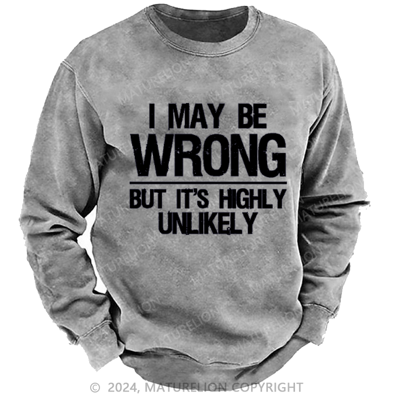 Maturelion I May Be Wrong But It's Highly Unlikely Custom Washed Sweatshirt