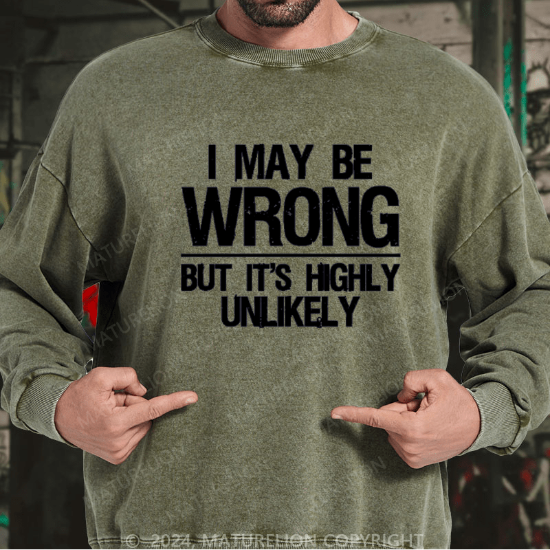 Maturelion I May Be Wrong But It's Highly Unlikely Custom Washed Sweatshirt