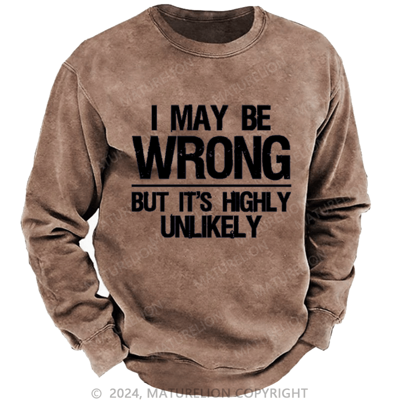 Maturelion I May Be Wrong But It's Highly Unlikely Custom Washed Sweatshirt