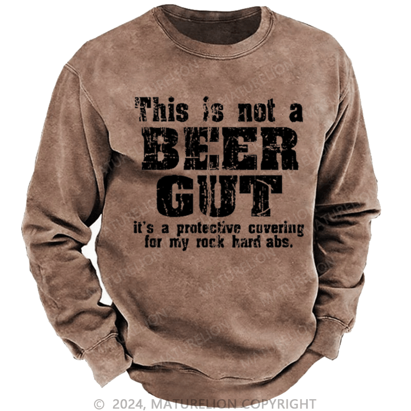 Maturelion Men's Sweatshirt This Is Not A Beer Gut It's A Protective Covering For My Rock Hard Abs Funny Custom Washed Sweatshirt