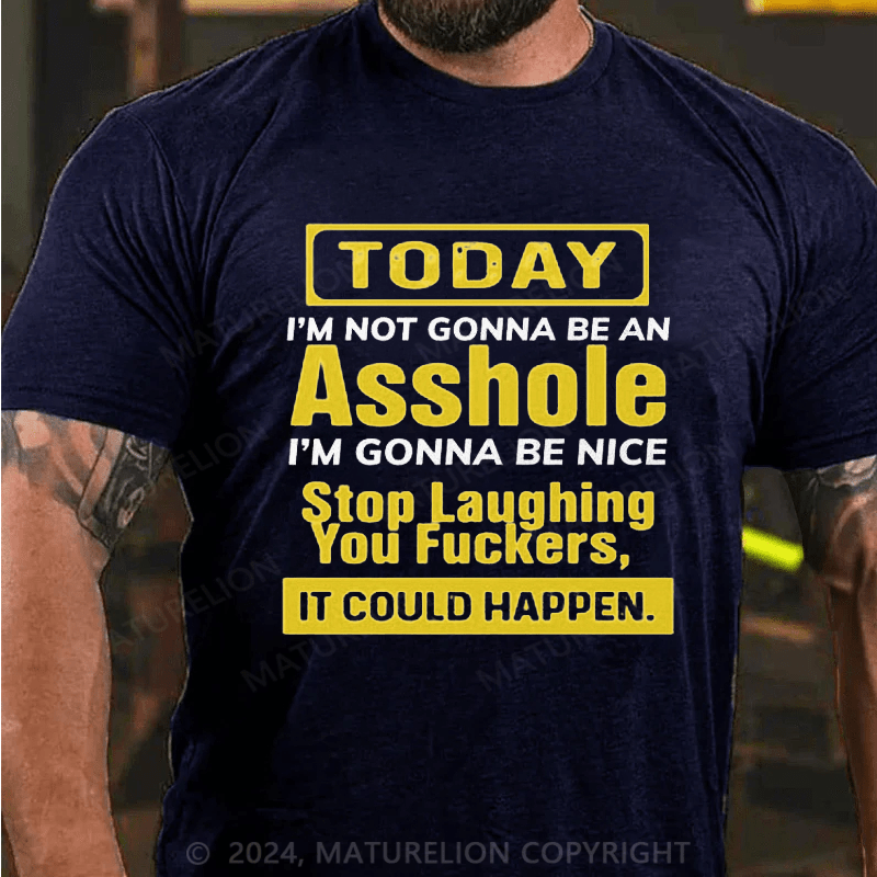 Maturelion Today I'm Not Gonna Be An Asshole I'm Gonna Be Nice Stop Laughing You Fuckers It Could Happen Cotton T-shirt
