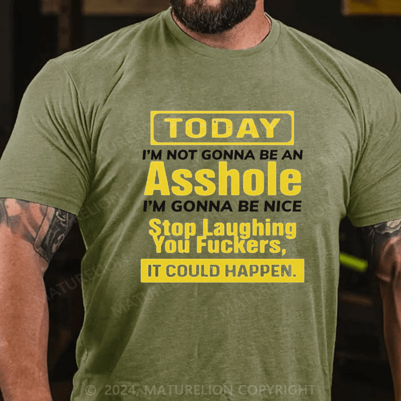 Maturelion Today I'm Not Gonna Be An Asshole I'm Gonna Be Nice Stop Laughing You Fuckers It Could Happen Cotton T-shirt