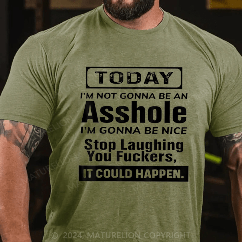 Maturelion Today I'm Not Gonna Be An Asshole I'm Gonna Be Nice Stop Laughing You Fuckers It Could Happen Cotton T-shirt