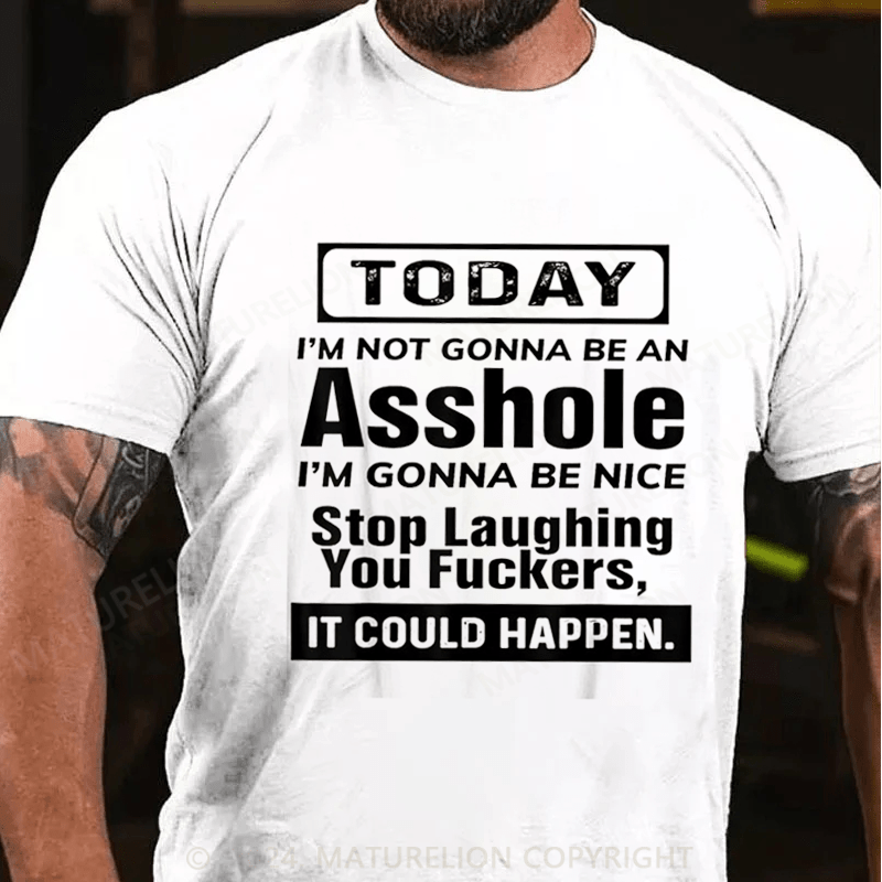 Maturelion Today I'm Not Gonna Be An Asshole I'm Gonna Be Nice Stop Laughing You Fuckers It Could Happen Cotton T-shirt