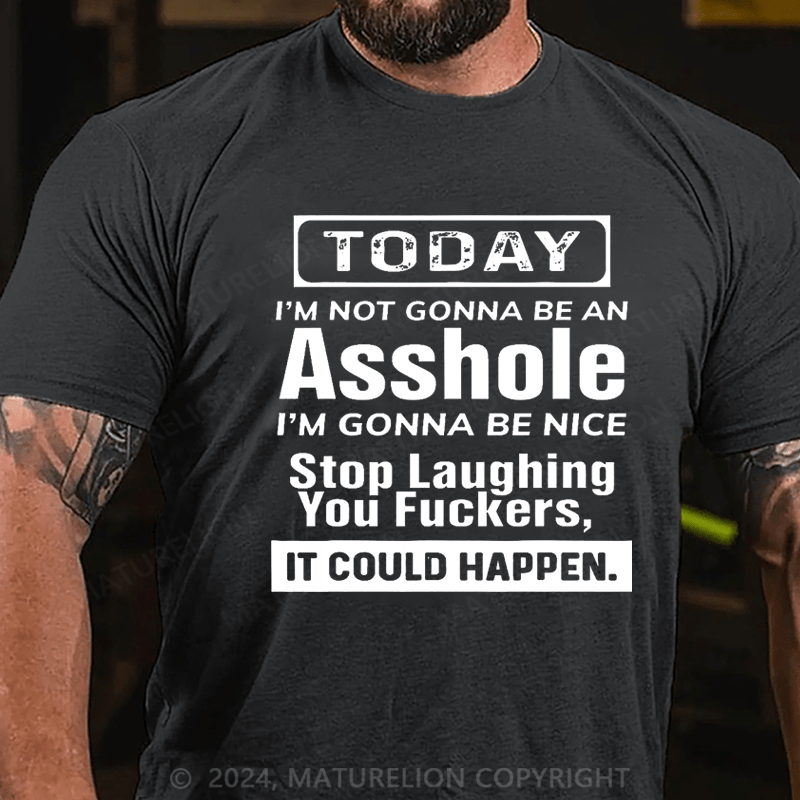 Maturelion Today I'm Not Gonna Be An Asshole I'm Gonna Be Nice Stop Laughing You Fuckers It Could Happen Cotton T-shirt