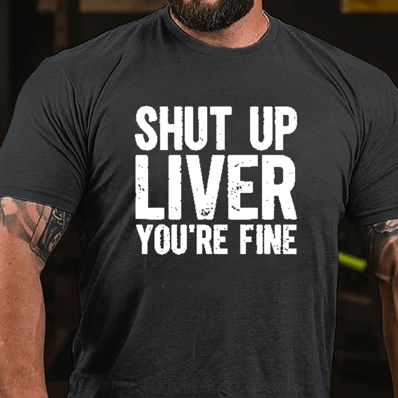 Maturelion Shut Up Liver You're Fine T-Shirt (Free Customization)