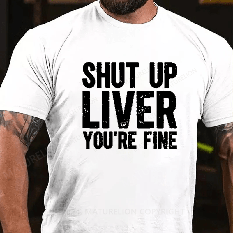 Maturelion Shut Up Liver You're Fine T-Shirt (Free Customization)