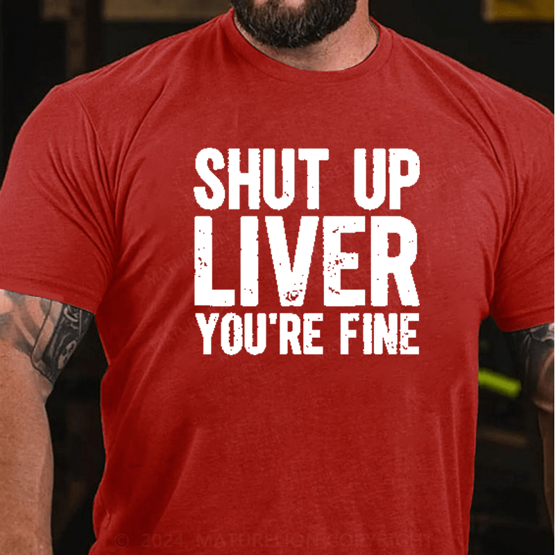 Maturelion Shut Up Liver You're Fine T-Shirt (Free Customization)