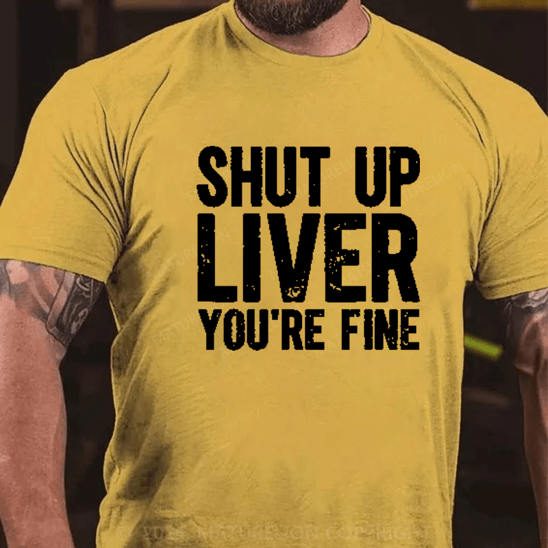 Maturelion Shut Up Liver You're Fine T-Shirt (Free Customization)