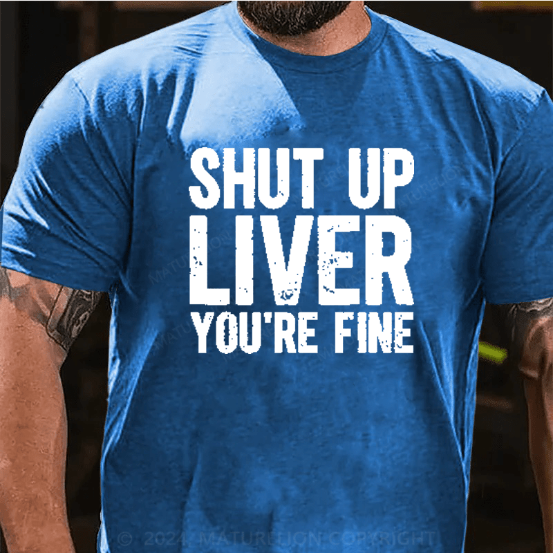 Maturelion Shut Up Liver You're Fine T-Shirt (Free Customization)