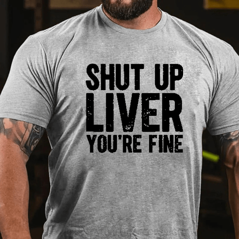 Maturelion Shut Up Liver You're Fine T-Shirt (Free Customization)