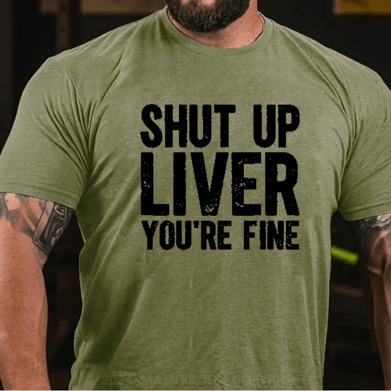 Maturelion Shut Up Liver You're Fine T-Shirt (Free Customization)