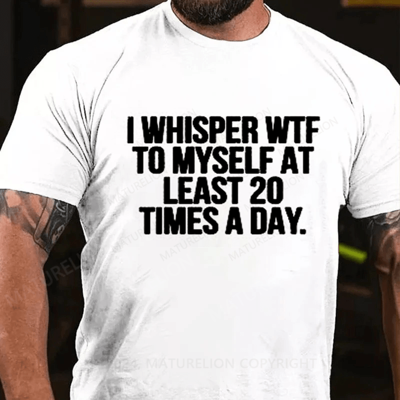 Maturelion I Whisper WTF to Myself At Least 20 Times a Day Funny T-Shirt