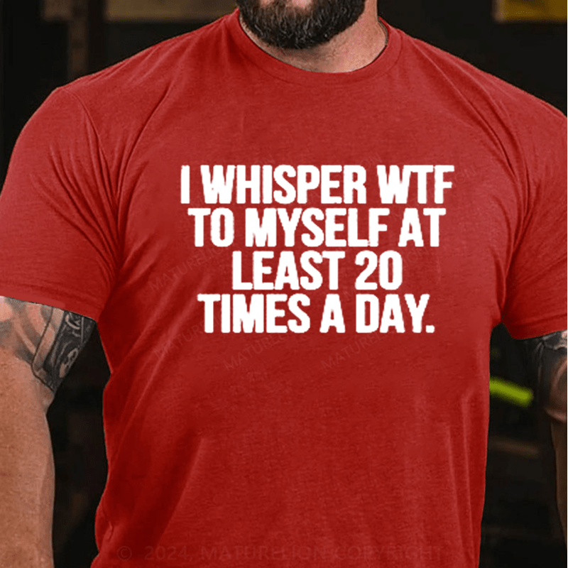 Maturelion I Whisper WTF to Myself At Least 20 Times a Day Funny T-Shirt