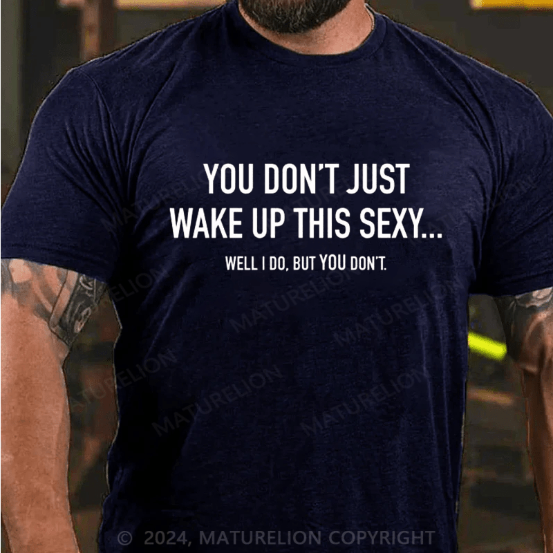 Maturelion You Don't Just Wake Up This Sexy...Well I Do, But You Don't Sarcastic Humor Graphic Novelty Funny Youth T-Shirt