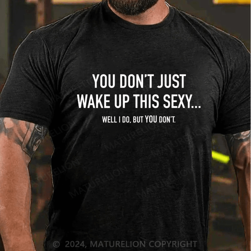Maturelion You Don't Just Wake Up This Sexy...Well I Do, But You Don't Sarcastic Humor Graphic Novelty Funny Youth T-Shirt