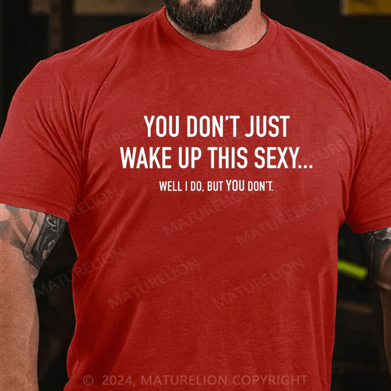 Maturelion You Don't Just Wake Up This Sexy...Well I Do, But You Don't Sarcastic Humor Graphic Novelty Funny Youth T-Shirt