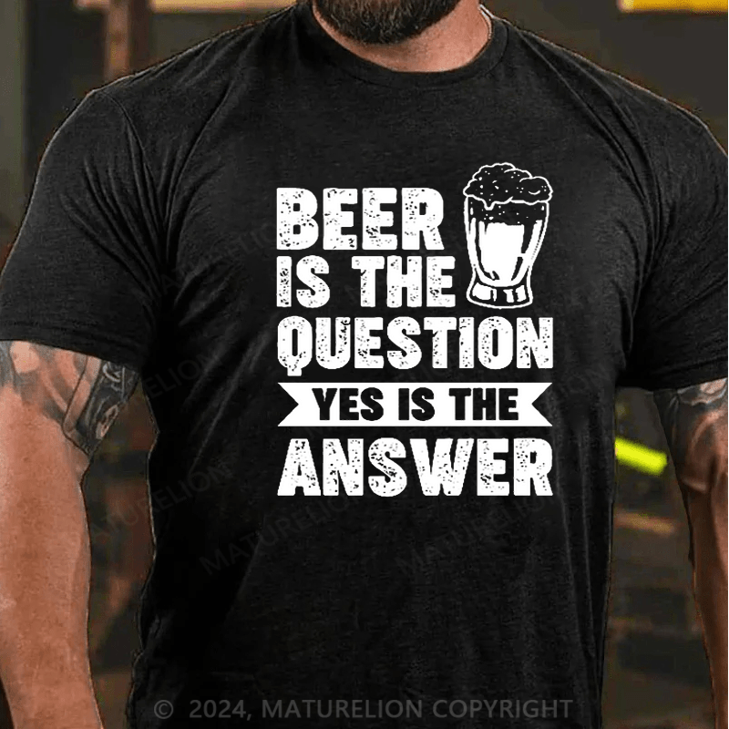 Maturelion Beer Is The Question Yes Is The Answer Funny Liquor Print T-shirt