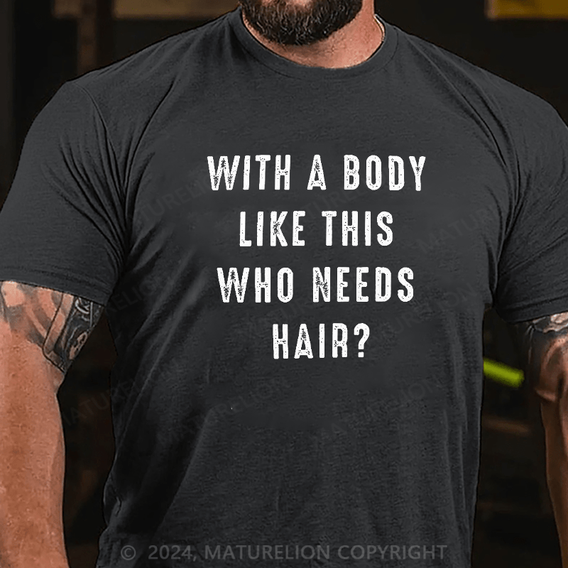 Maturelion With a Body Like This Who Needs Hair T-shirt