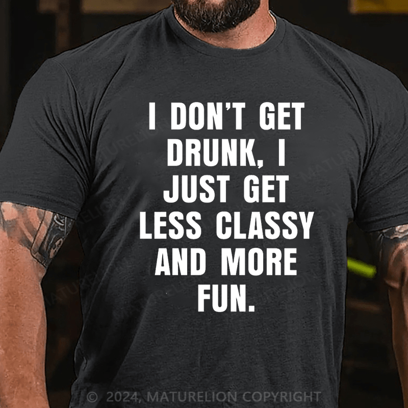 Maturelion I Don't Get Drunk I Just Get Less Classy And More Fun T-shirt