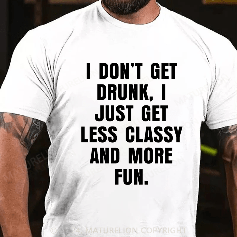Maturelion I Don't Get Drunk I Just Get Less Classy And More Fun T-shirt