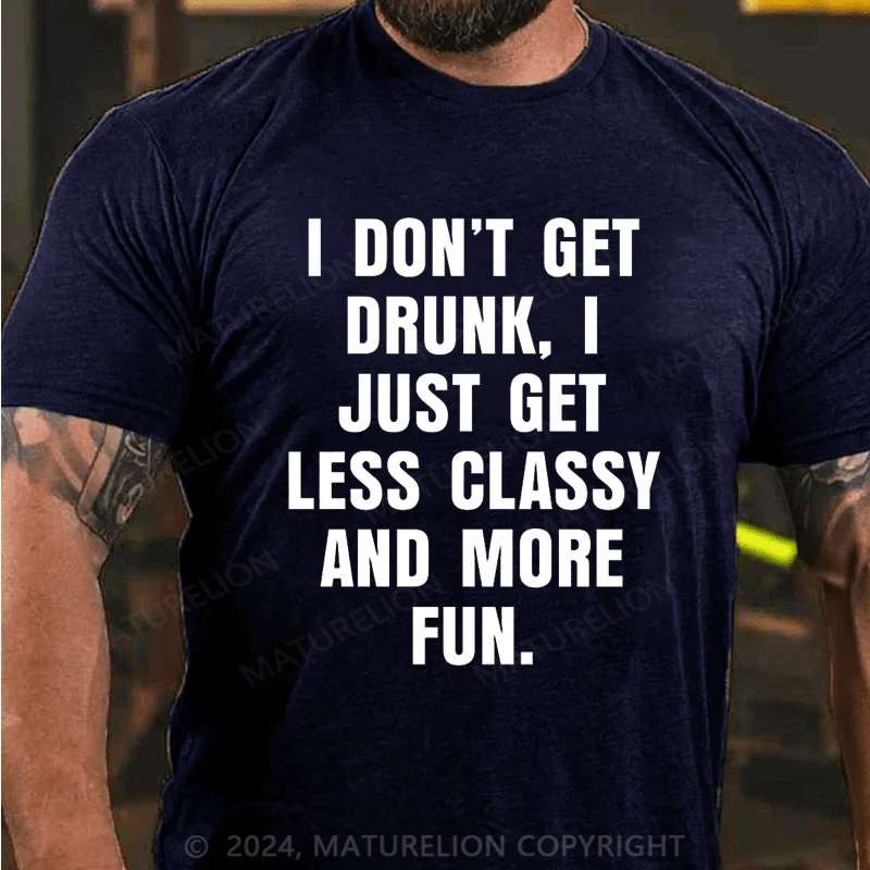 Maturelion I Don't Get Drunk I Just Get Less Classy And More Fun T-shirt