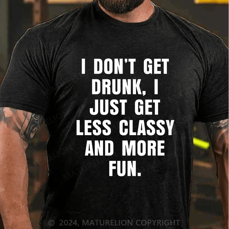 Maturelion I Don't Get Drunk I Just Get Less Classy And More Fun T-shirt