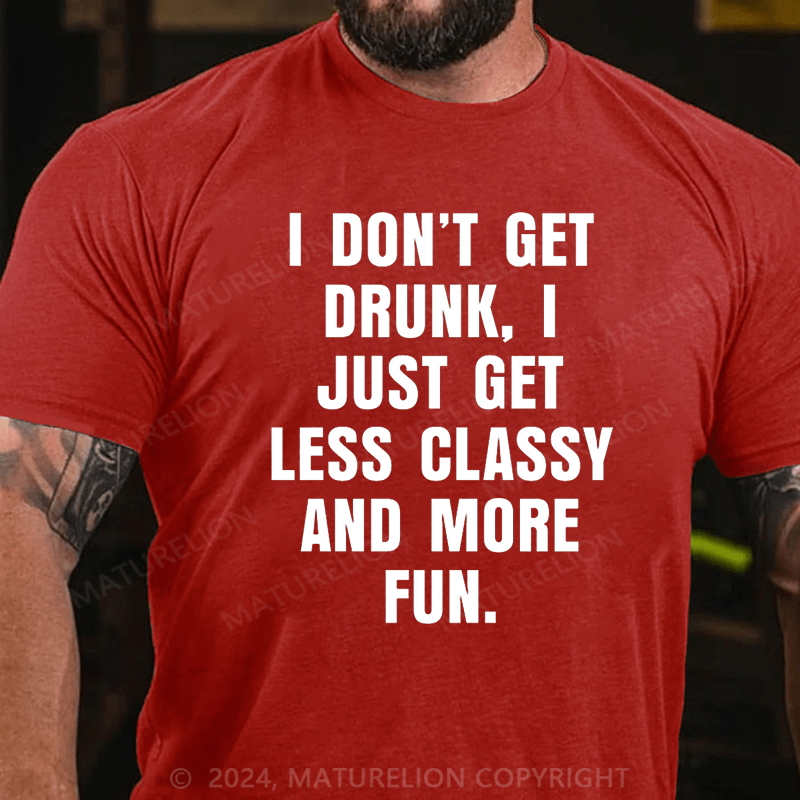 Maturelion I Don't Get Drunk I Just Get Less Classy And More Fun T-shirt