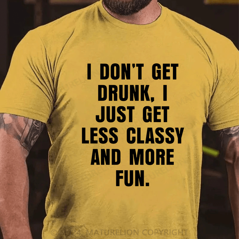 Maturelion I Don't Get Drunk I Just Get Less Classy And More Fun T-shirt