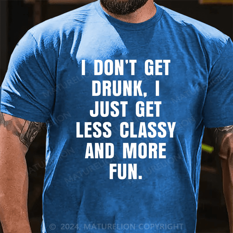 Maturelion I Don't Get Drunk I Just Get Less Classy And More Fun T-shirt