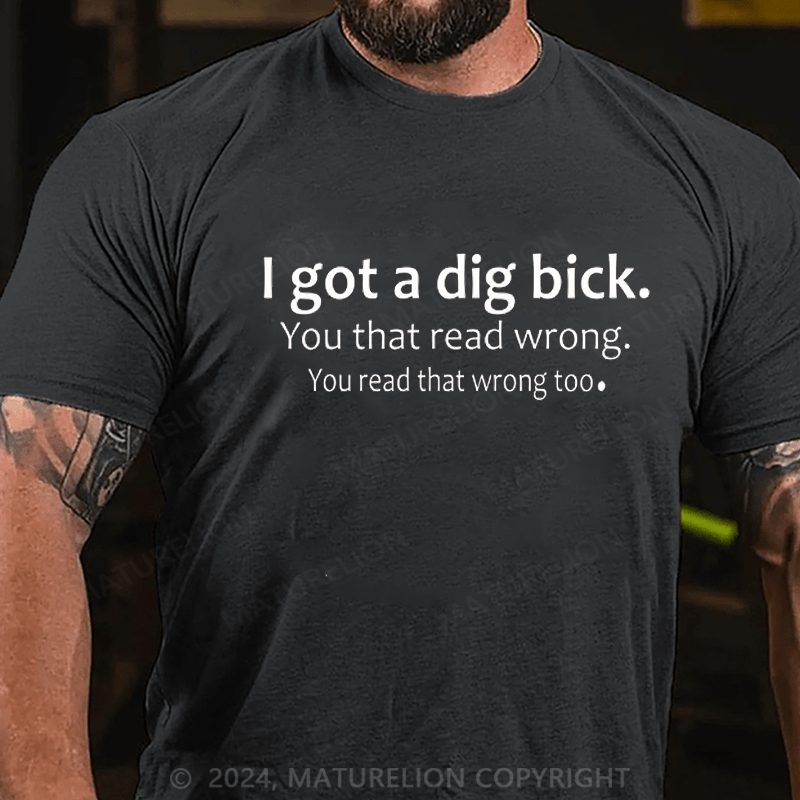 Maturelion I Got A Dig Bick T-shirt