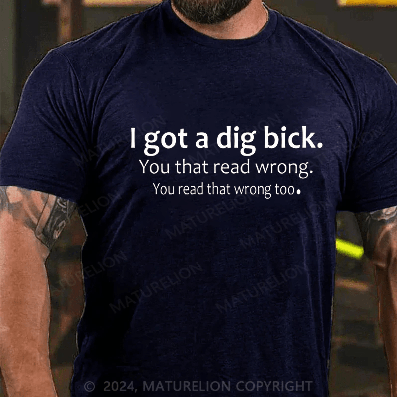 Maturelion I Got A Dig Bick T-shirt