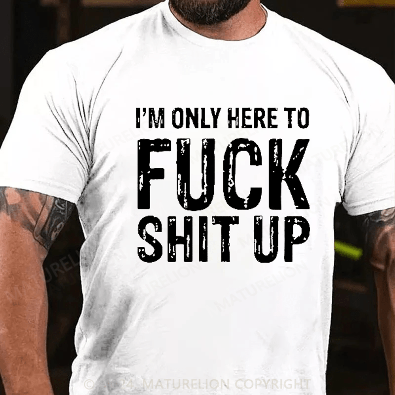 Maturelion I'm Only Here To Fuck Shit Up T-Shirt