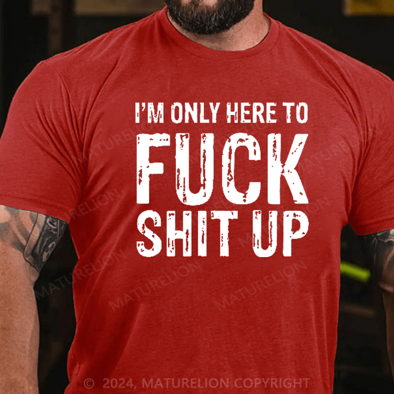Maturelion I'm Only Here To Fuck Shit Up T-Shirt