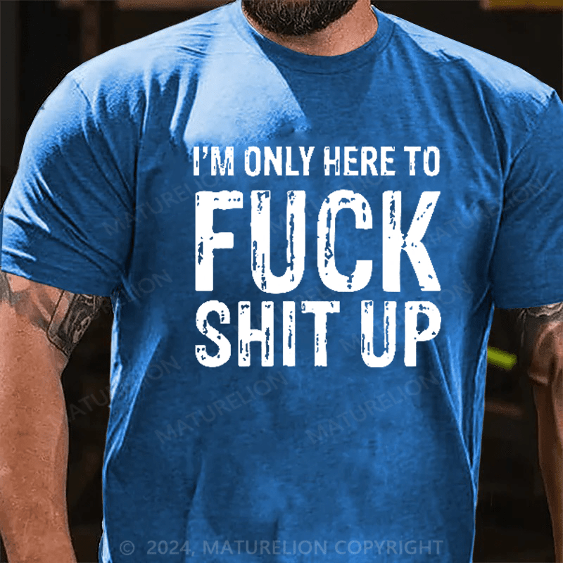 Maturelion I'm Only Here To Fuck Shit Up T-Shirt