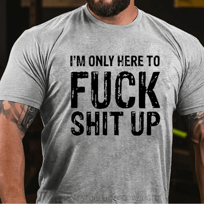 Maturelion I'm Only Here To Fuck Shit Up T-Shirt