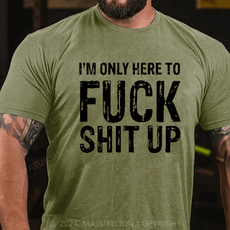 Maturelion I'm Only Here To Fuck Shit Up T-Shirt