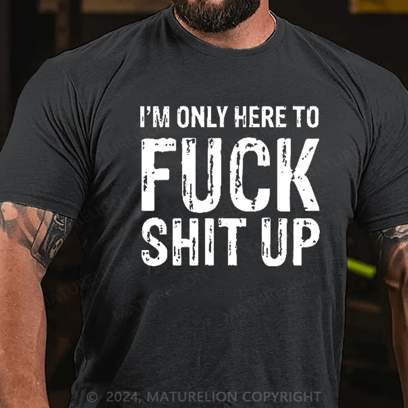 Maturelion I'm Only Here To Fuck Shit Up T-Shirt