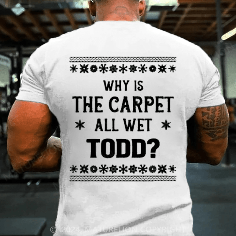 Maturelion Christmas T-Shirt Why Is The Carpet All Wet Todd T-Shirt