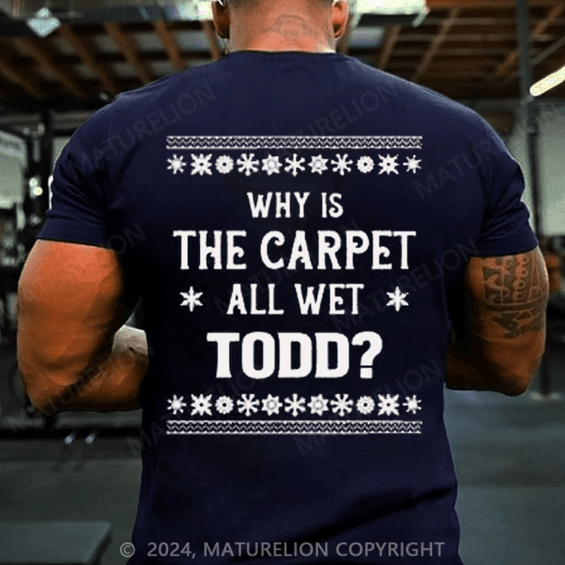 Maturelion Christmas T-Shirt Why Is The Carpet All Wet Todd T-Shirt