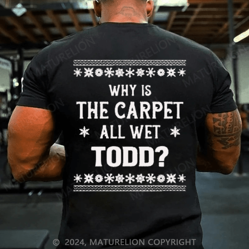 Maturelion Christmas T-Shirt Why Is The Carpet All Wet Todd T-Shirt