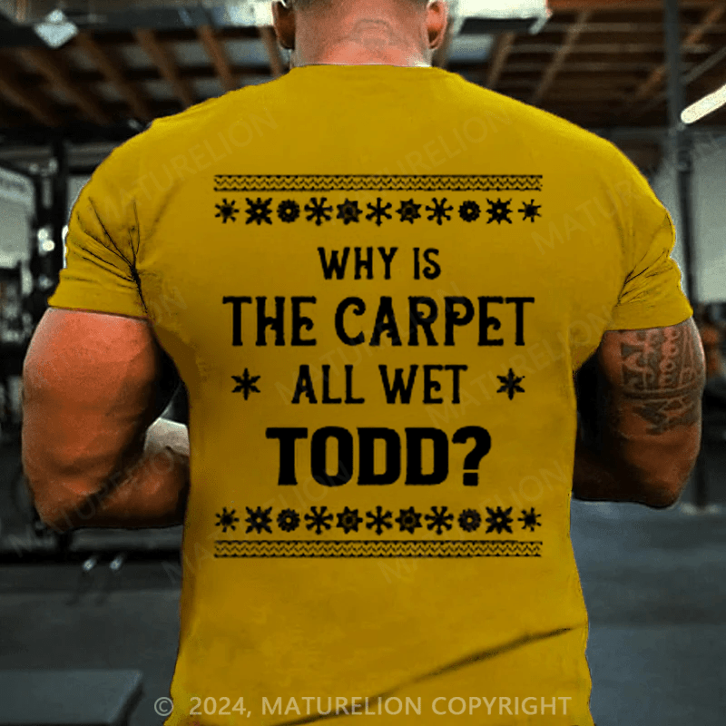 Maturelion Christmas T-Shirt Why Is The Carpet All Wet Todd T-Shirt