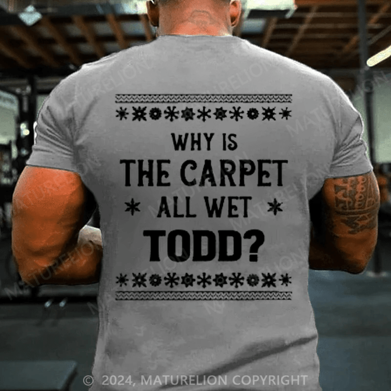Maturelion Christmas T-Shirt Why Is The Carpet All Wet Todd T-Shirt