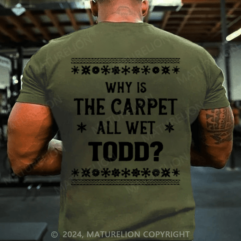 Maturelion Christmas T-Shirt Why Is The Carpet All Wet Todd T-Shirt
