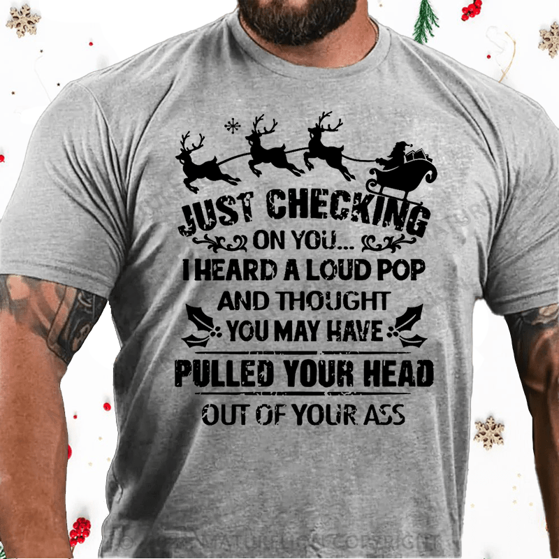 Matuerlion Christmas T-Shirt Just Checking On You I Heard A Loud Pop And Thought You May Have Pulled Your Head Out Of Your Ass Cotton T-shirt黑