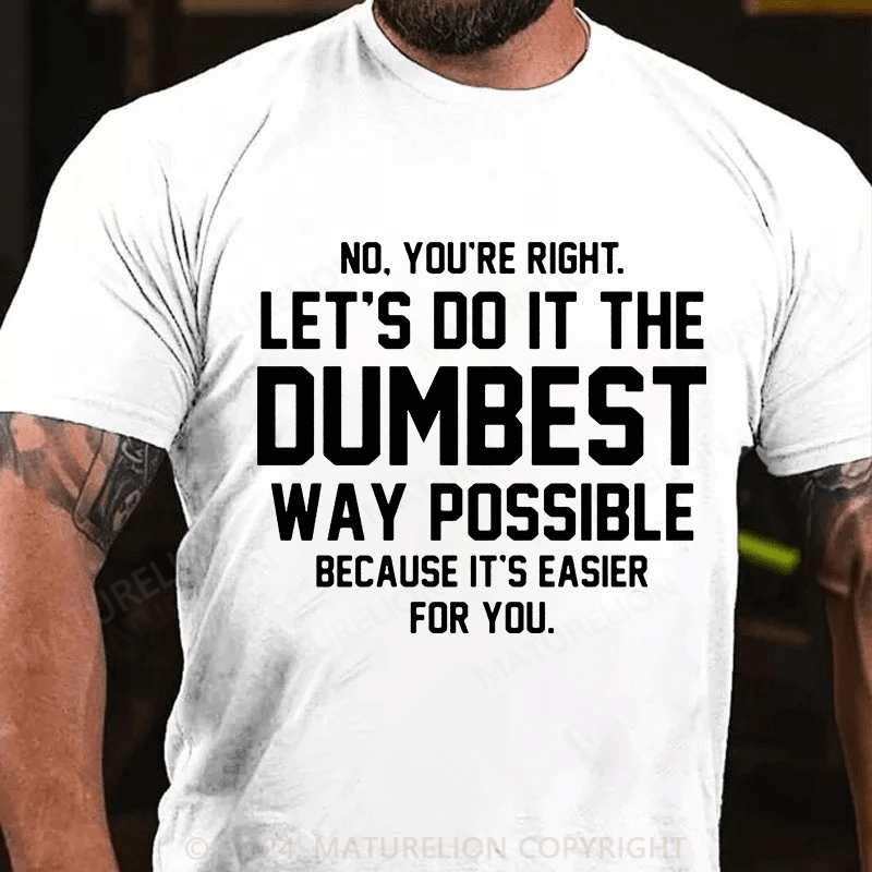 Matuerlion No You're Right Let's Do It The Dumbest Way Possible Because T-Shirt