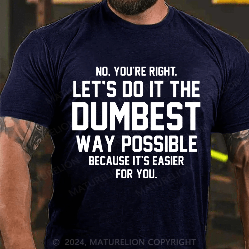 Matuerlion No You're Right Let's Do It The Dumbest Way Possible Because T-Shirt