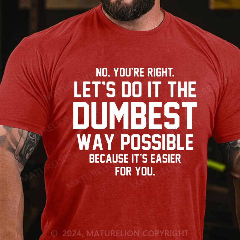 Matuerlion No You're Right Let's Do It The Dumbest Way Possible Because T-Shirt