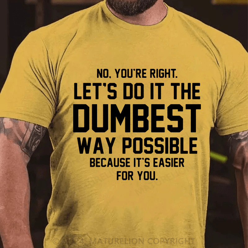 Matuerlion No You're Right Let's Do It The Dumbest Way Possible Because T-Shirt